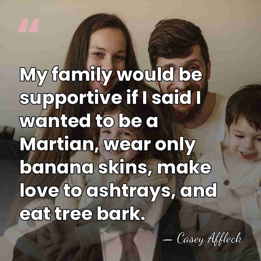My family would be supportive if I said I wanted to be&hellip; - Casey Affleck