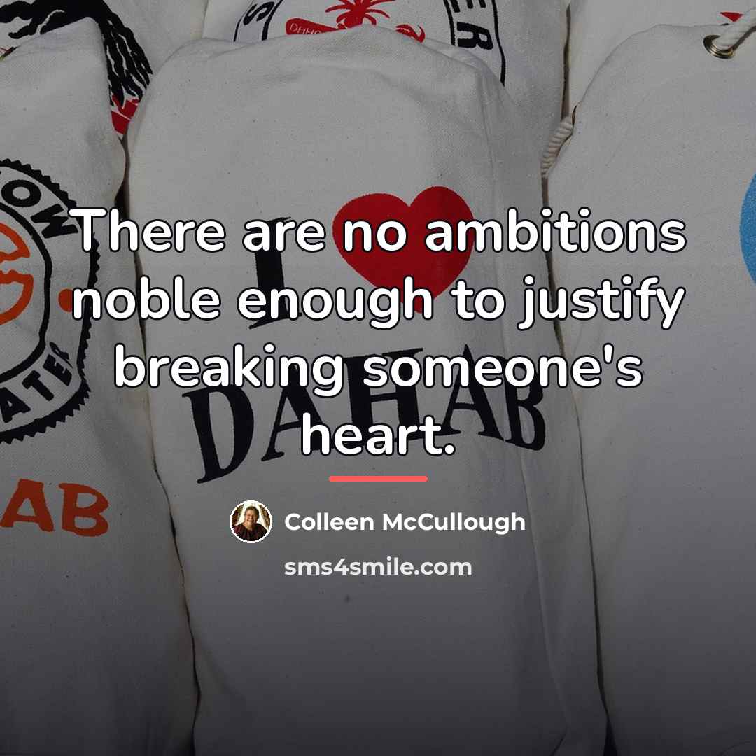 “There are no ambitions noble enough to justify breaking someone's…” quote by Colleen McCullough