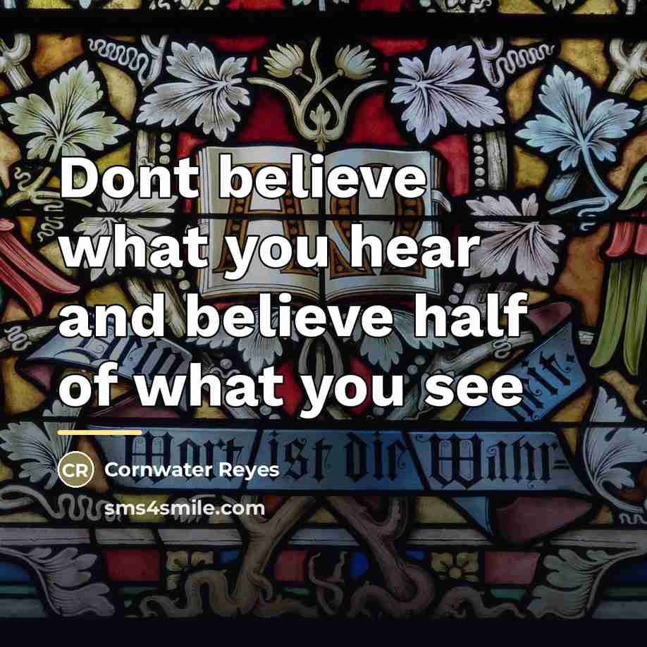 “Dont believe what you hear and believe half of what…” quote by Cornwater Reyes