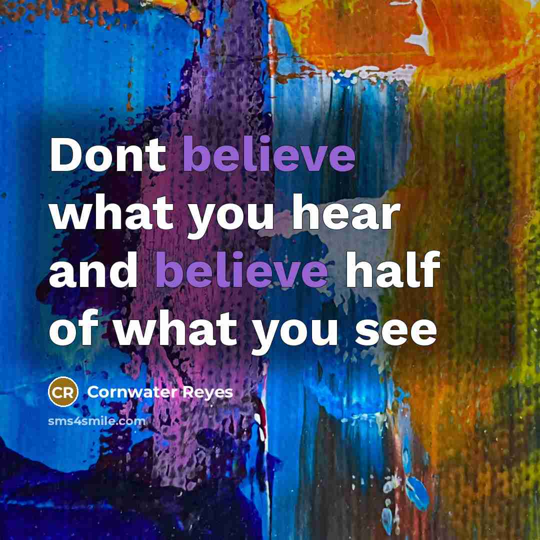 “Dont believe what you hear and believe half of what you see” quote by Cornwater Reyes