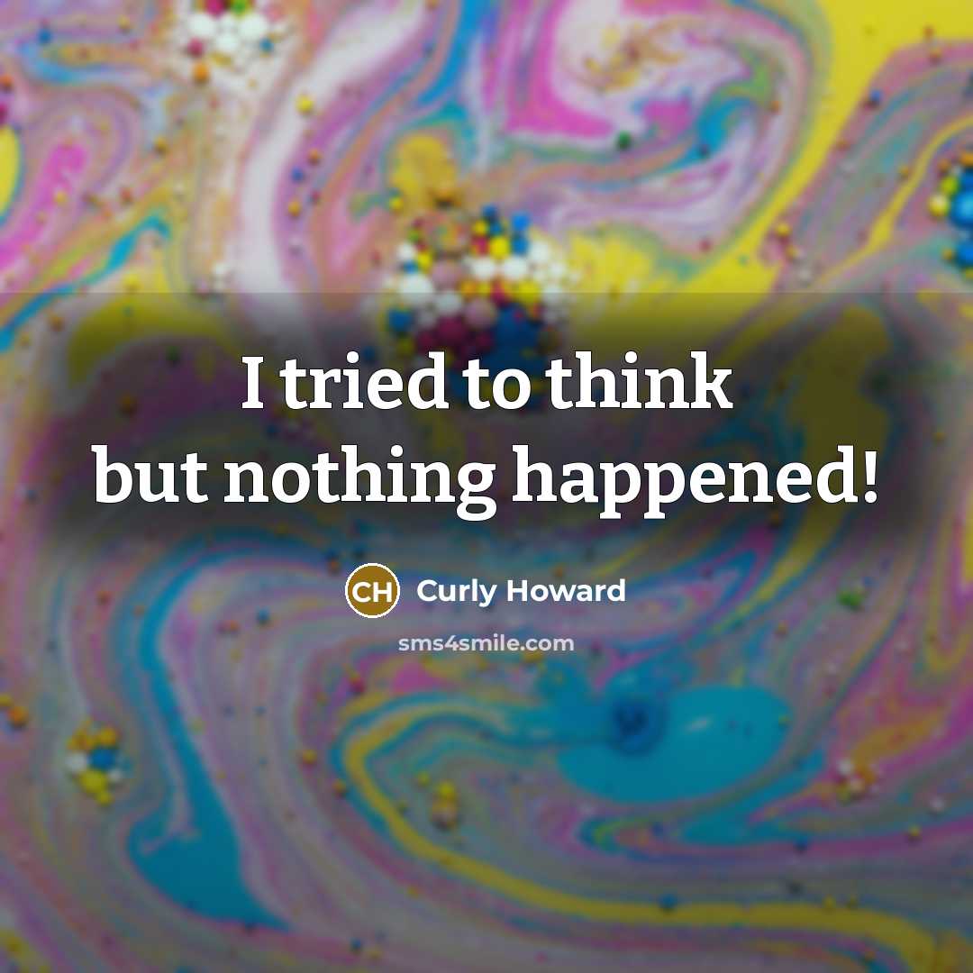 “I tried to think but nothing happened!…” quote by Curly Howard