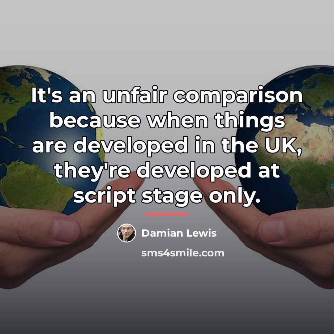 “It's an unfair comparison because when things are developed in…” quote by Damian Lewis