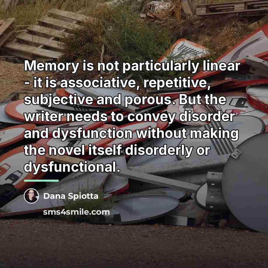 “Memory is not particularly linear - it is associative, repetitive,…” quote by Dana Spiotta