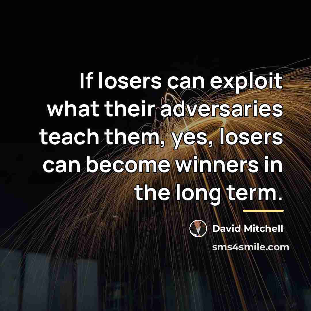 “If losers can exploit what their adversaries teach them, yes,…” quote by David Mitchell