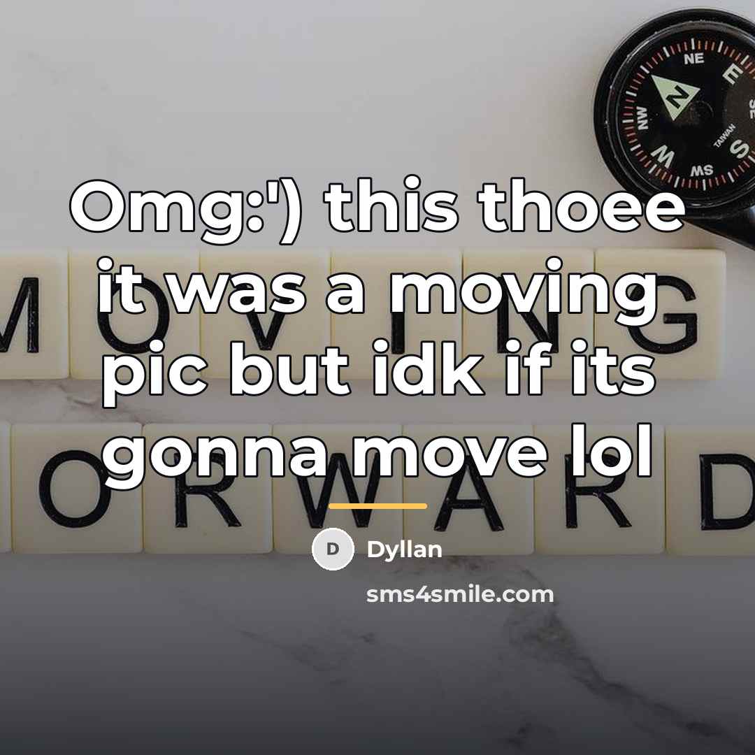 “Omg:') this thoee it was a moving pic but idk…” quote by Dyllan