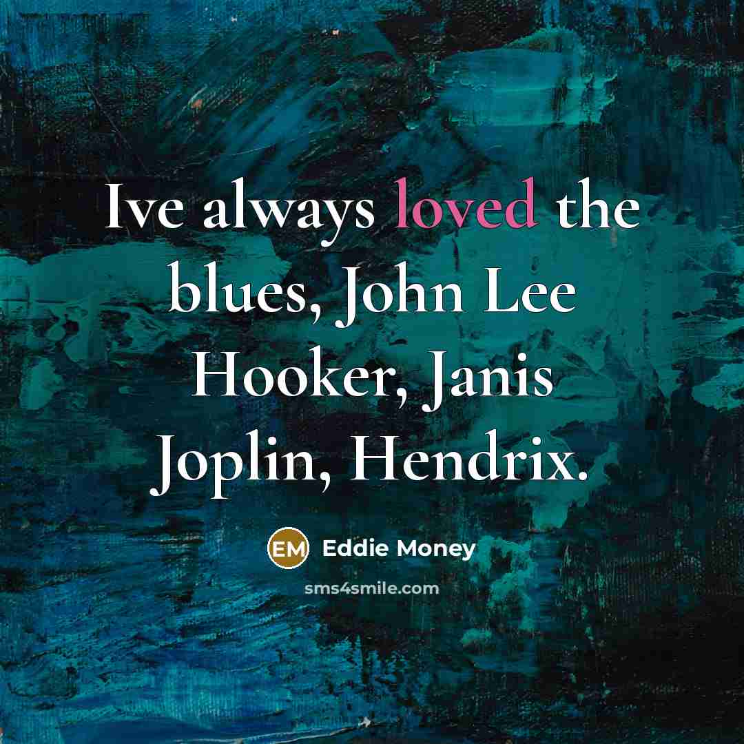 “Ive always loved the blues, John Lee Hooker, Janis Joplin, Hendrix.” quote by Eddie Money