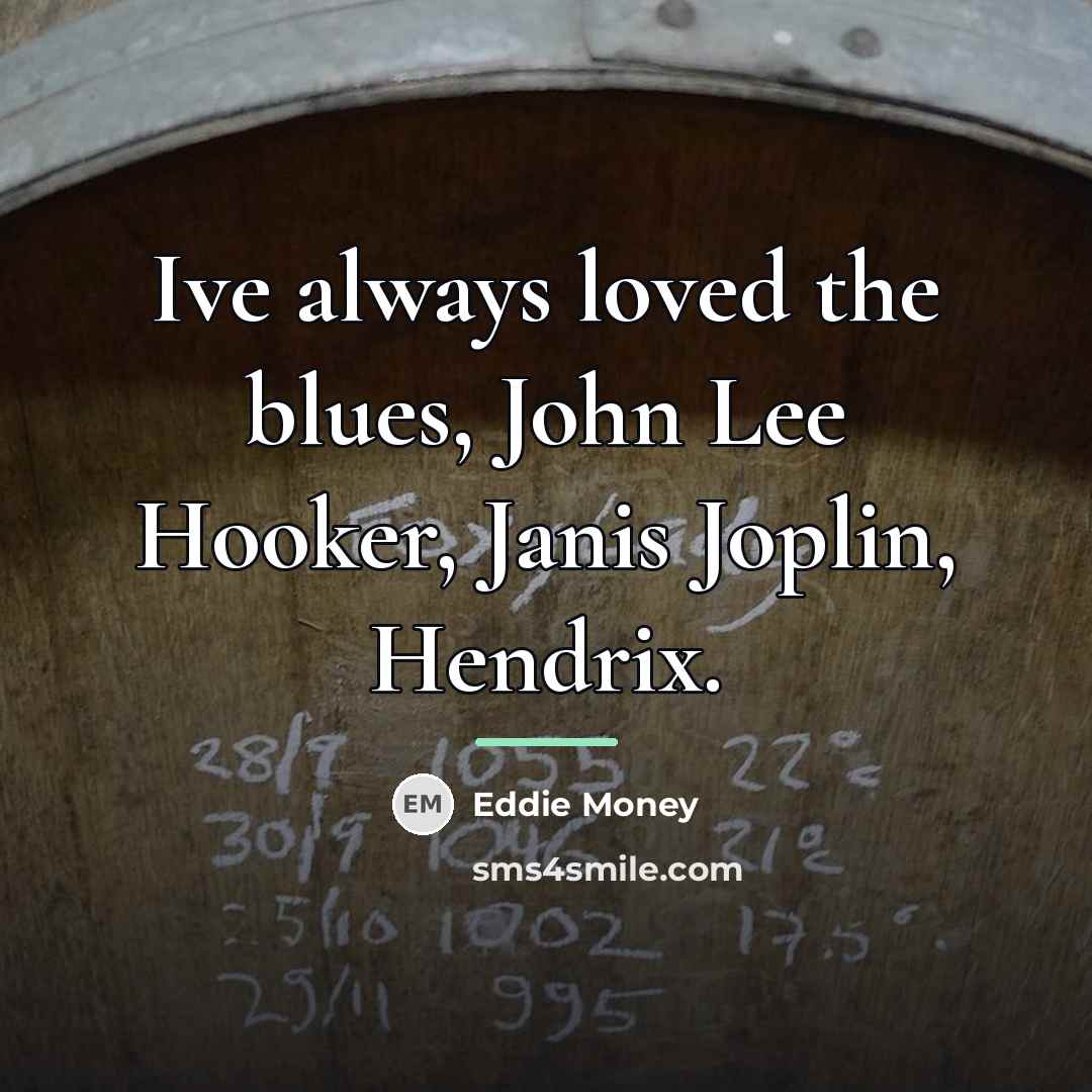 “Ive always loved the blues, John Lee Hooker, Janis Joplin,…” quote by Eddie Money