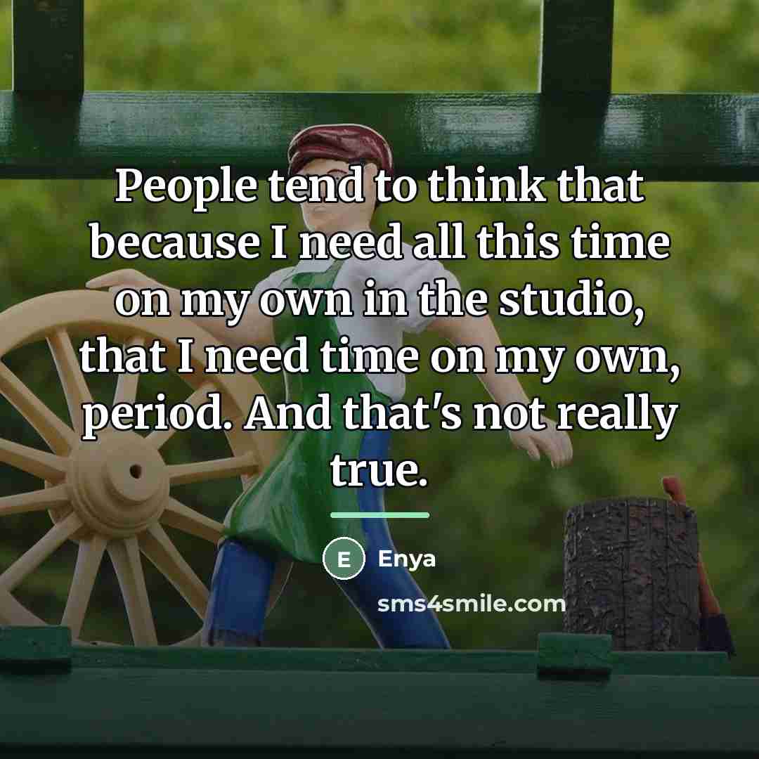 “People tend to think that because I need all this…” quote by Enya
