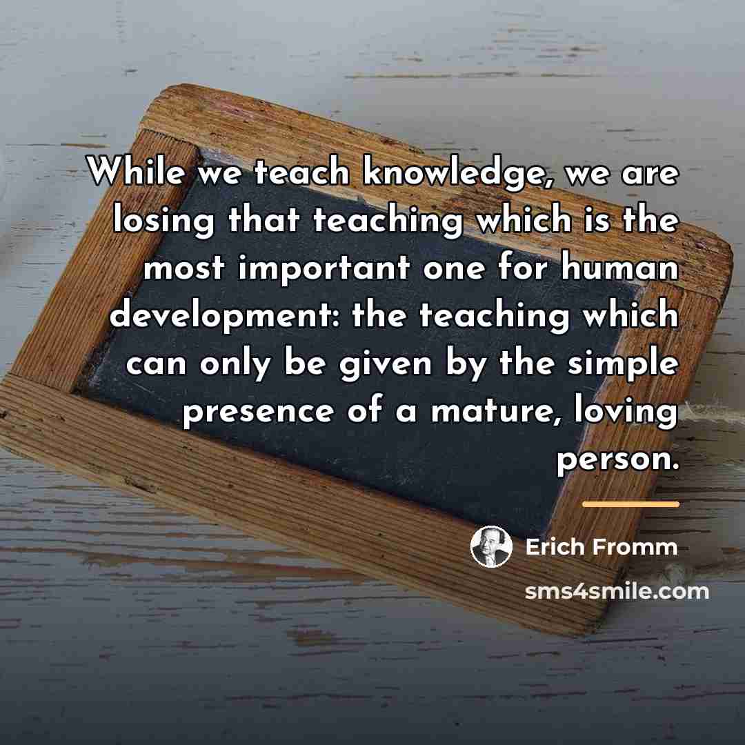 “While we teach knowledge, we are losing that teaching which…” quote by Erich Fromm