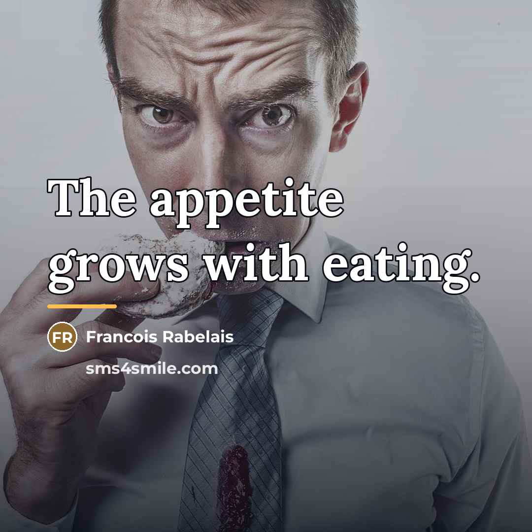 “The appetite grows with eating.…” quote by Francois Rabelais