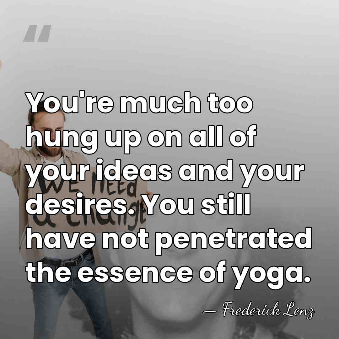 You're much too hung up on all of your ideas and your&hellip; - Frederick Lenz