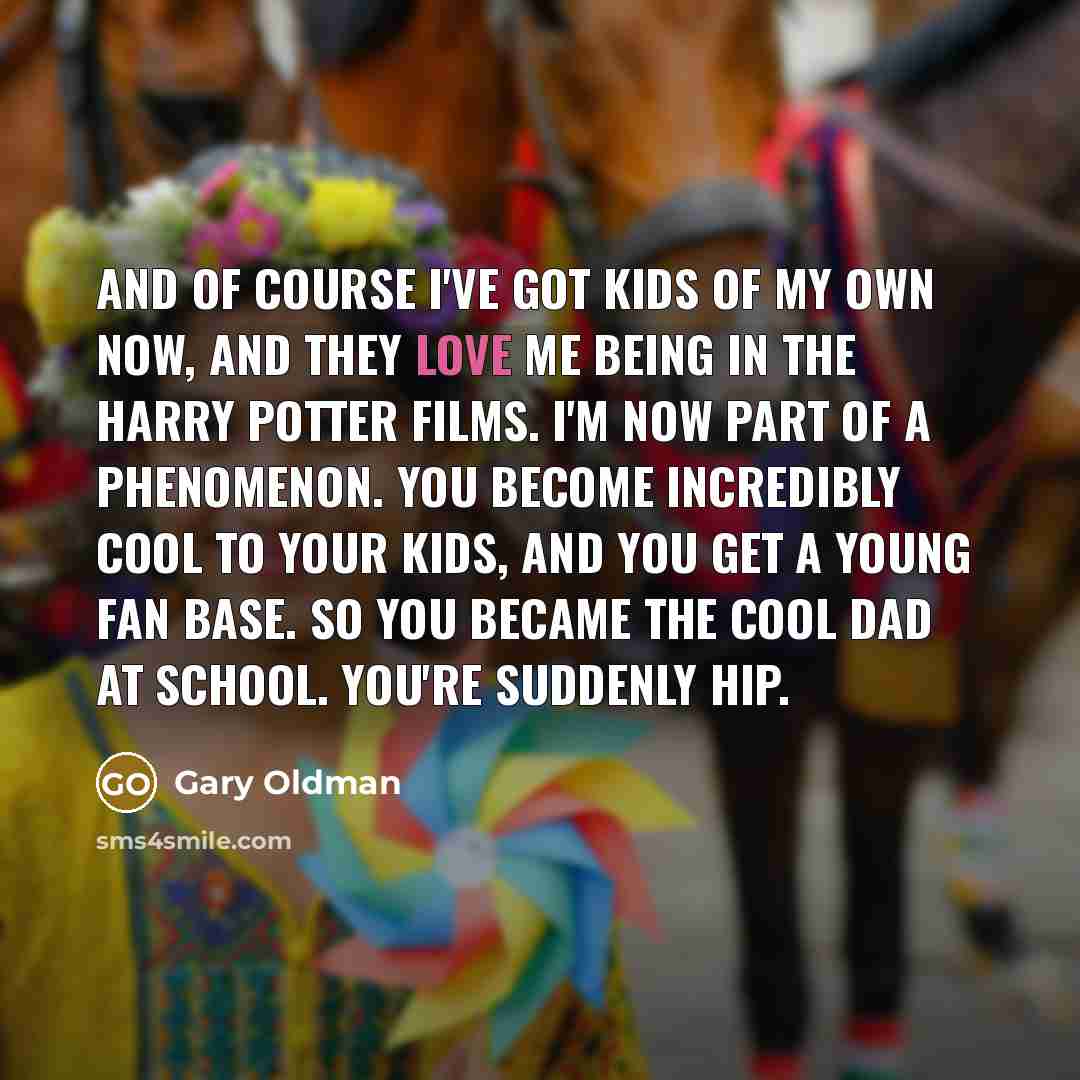 “And of course I've got kids of my own now,…” quote by Gary Oldman