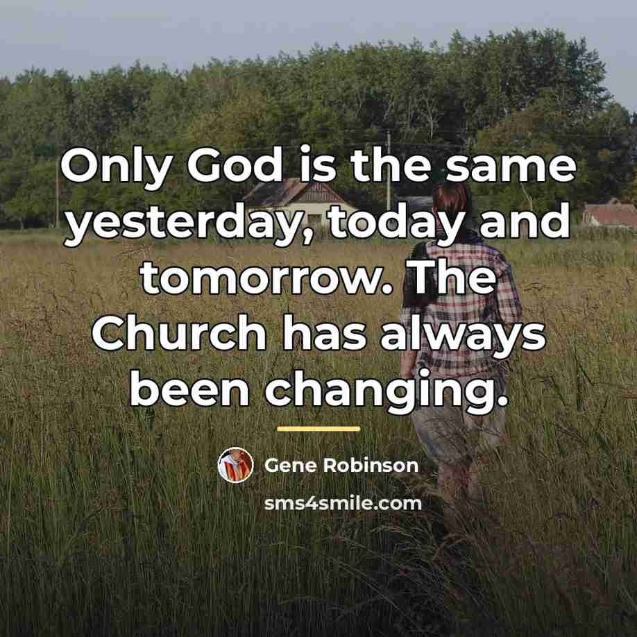 “Only God is the same yesterday, today and tomorrow. The…” quote by Gene Robinson