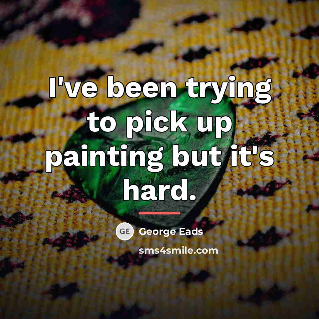 “I've been trying to pick up painting but it's hard.…” quote by George Eads