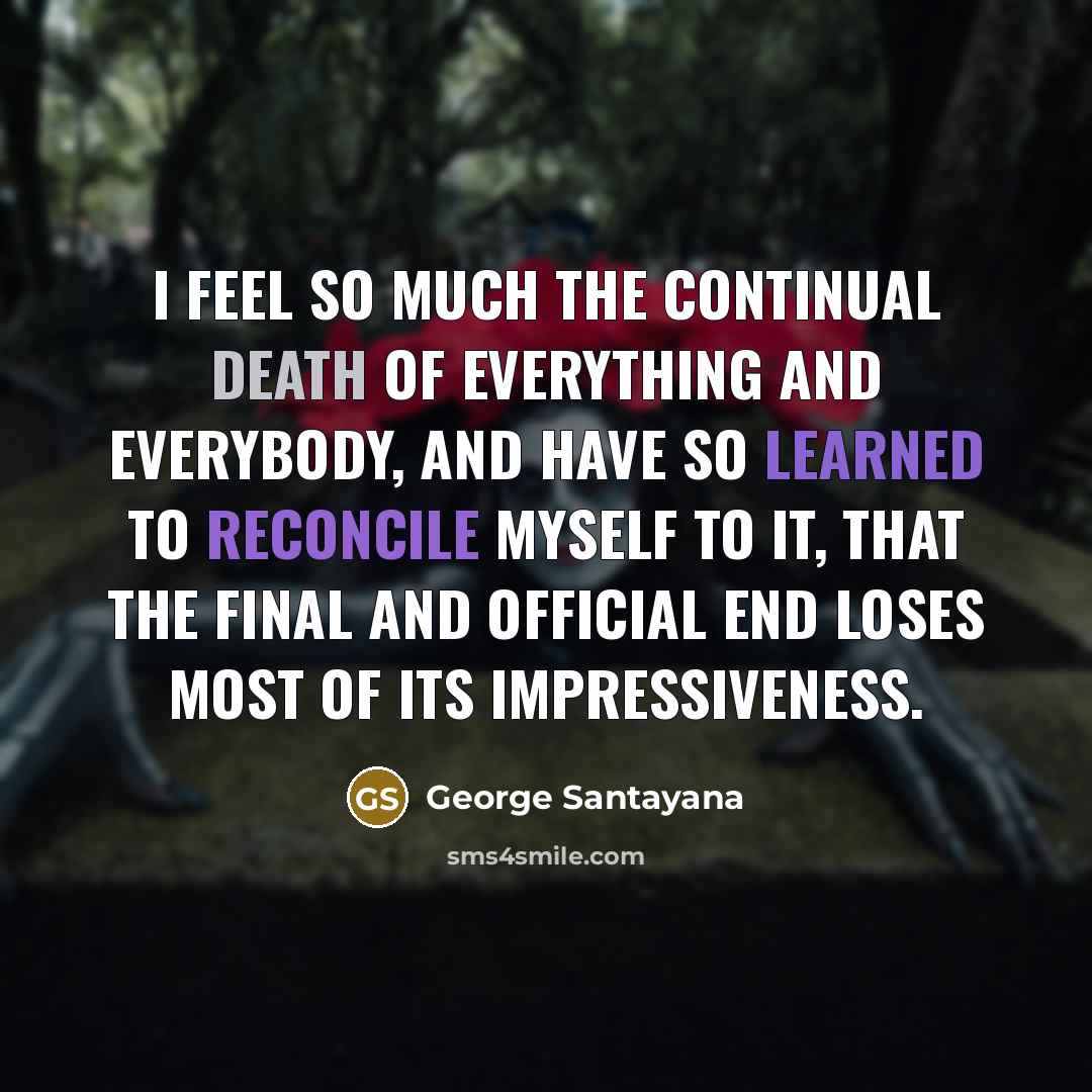 “I feel so much the continual death of everything and…” quote by George Santayana