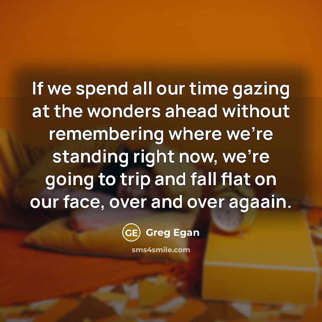 “If we spend all our time gazing at the wonders…” quote by Greg Egan