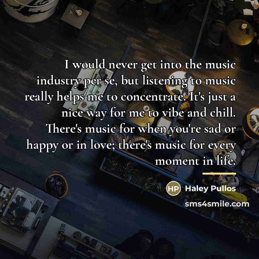 “I would never get into the music industry per se,…” quote by Haley Pullos