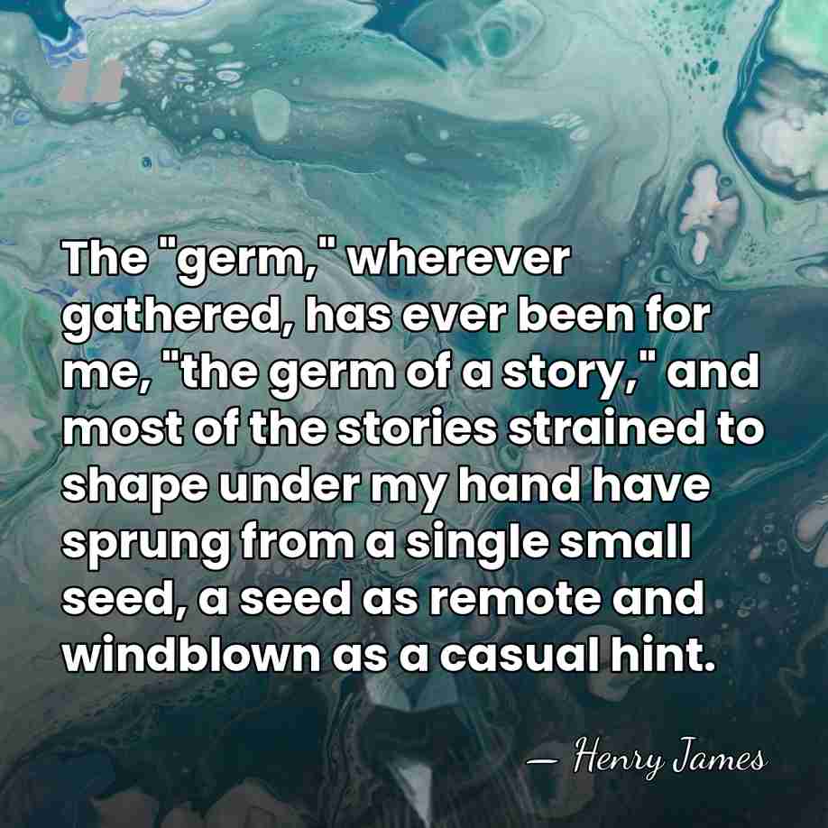 The "germ," wherever gathered, has ever been for me, "the germ of&hellip; - Henry James