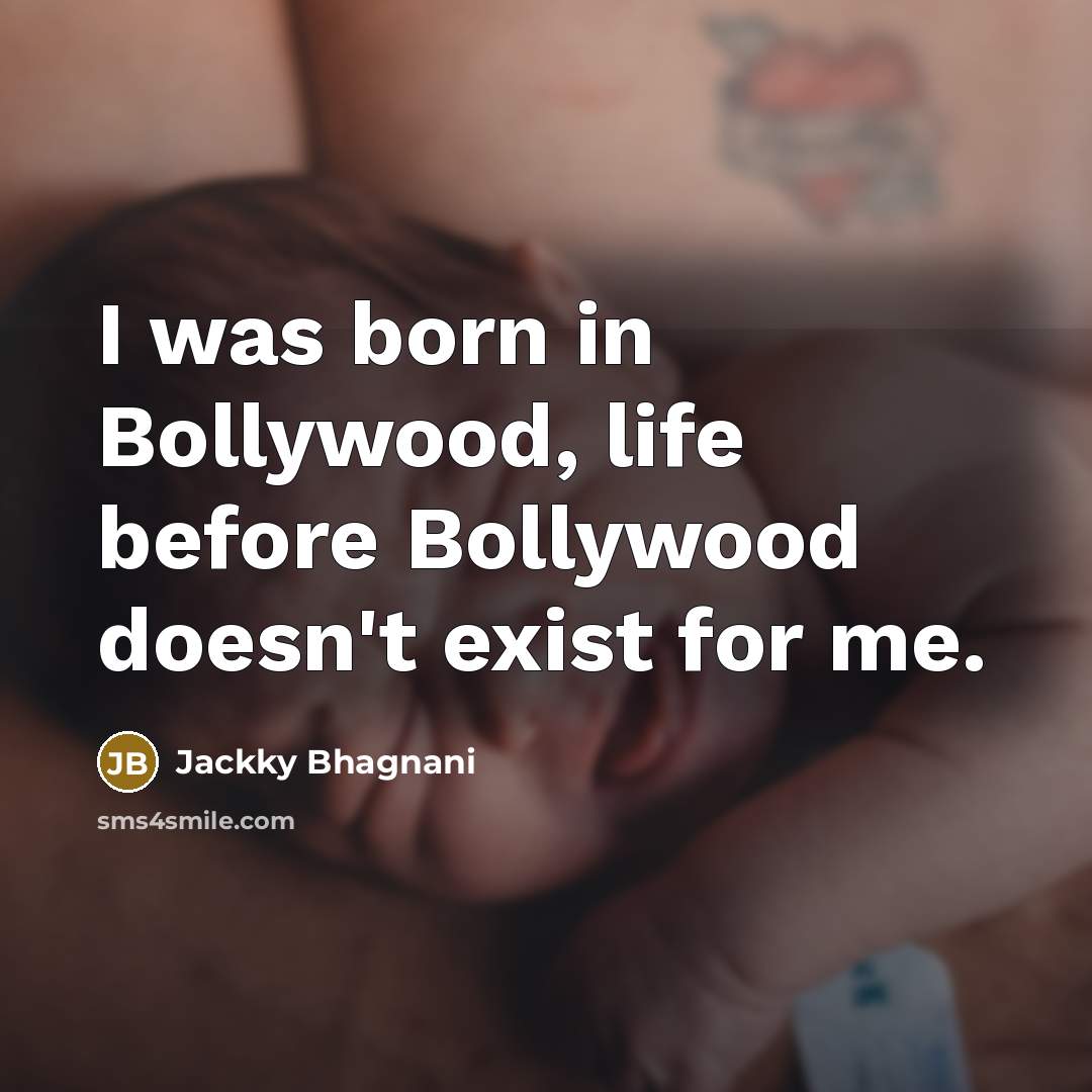 “I was born in Bollywood, life before Bollywood doesn't exist…” quote by Jackky Bhagnani