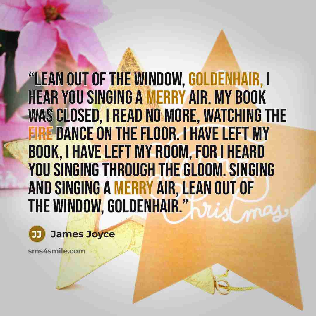 “Lean out of the window, Goldenhair, I hear you singing A merry air. My book was closed, I read no more, Watching the fire dance On the floor. I have left my book, I have left my room, For I heard you singing Through the gloom. Singing and singing A merry air, Lean out of the window, Goldenhair.” quote by James Joyce