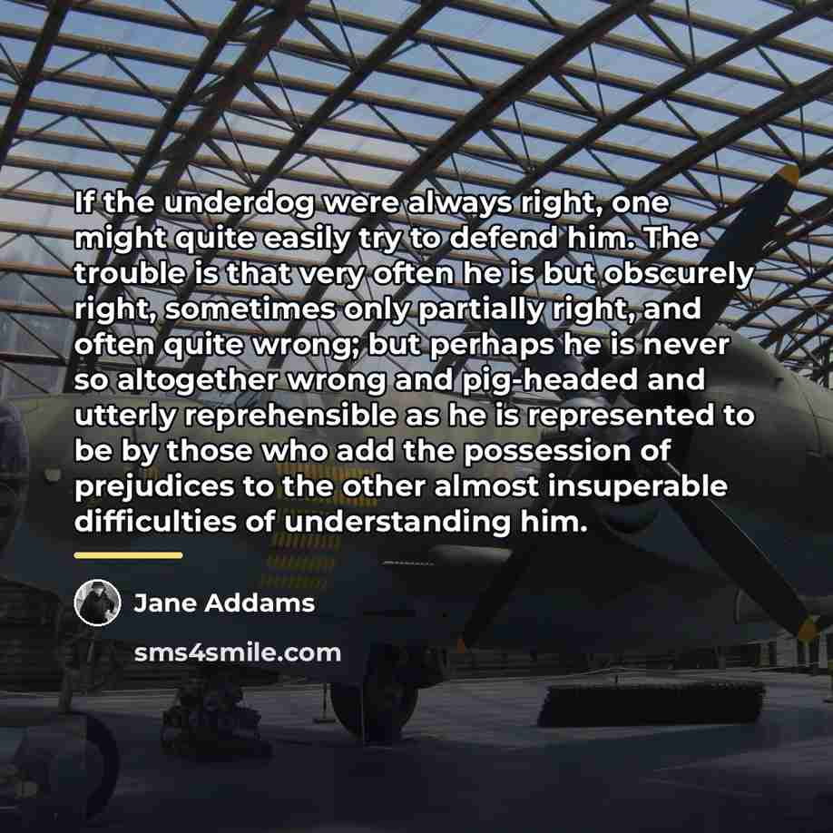 “If the underdog were always right, one might quite easily…” quote by Jane Addams