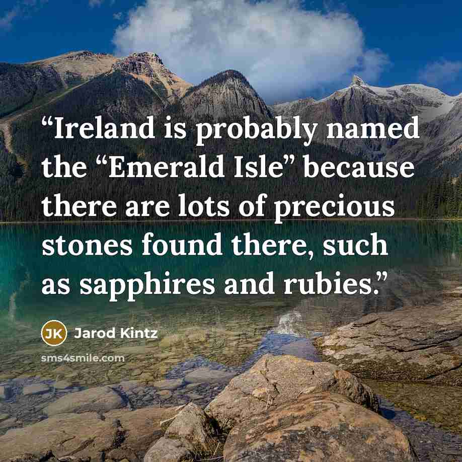 “Ireland is probably named the “Emerald Isle” because there are lots of precious stones found there, such as sapphires and rubies.” quote by Jarod Kintz