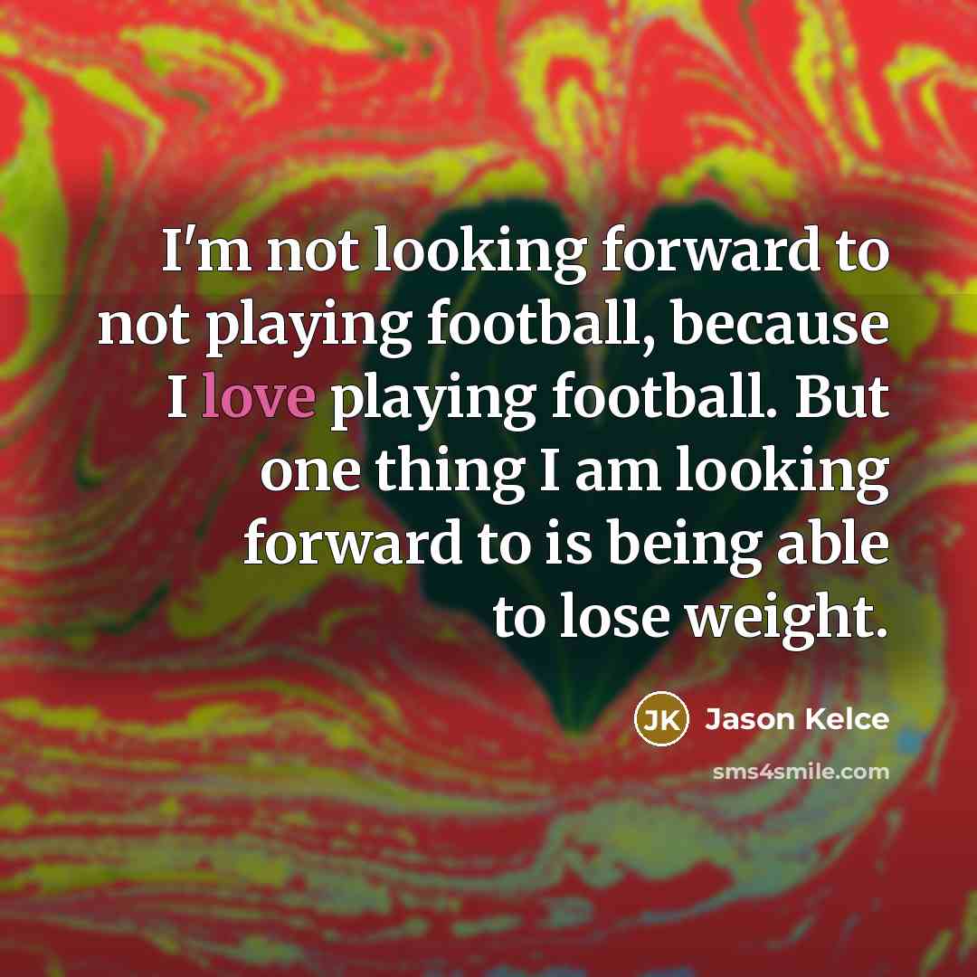 “I'm not looking forward to not playing football, because I…” quote by Jason Kelce