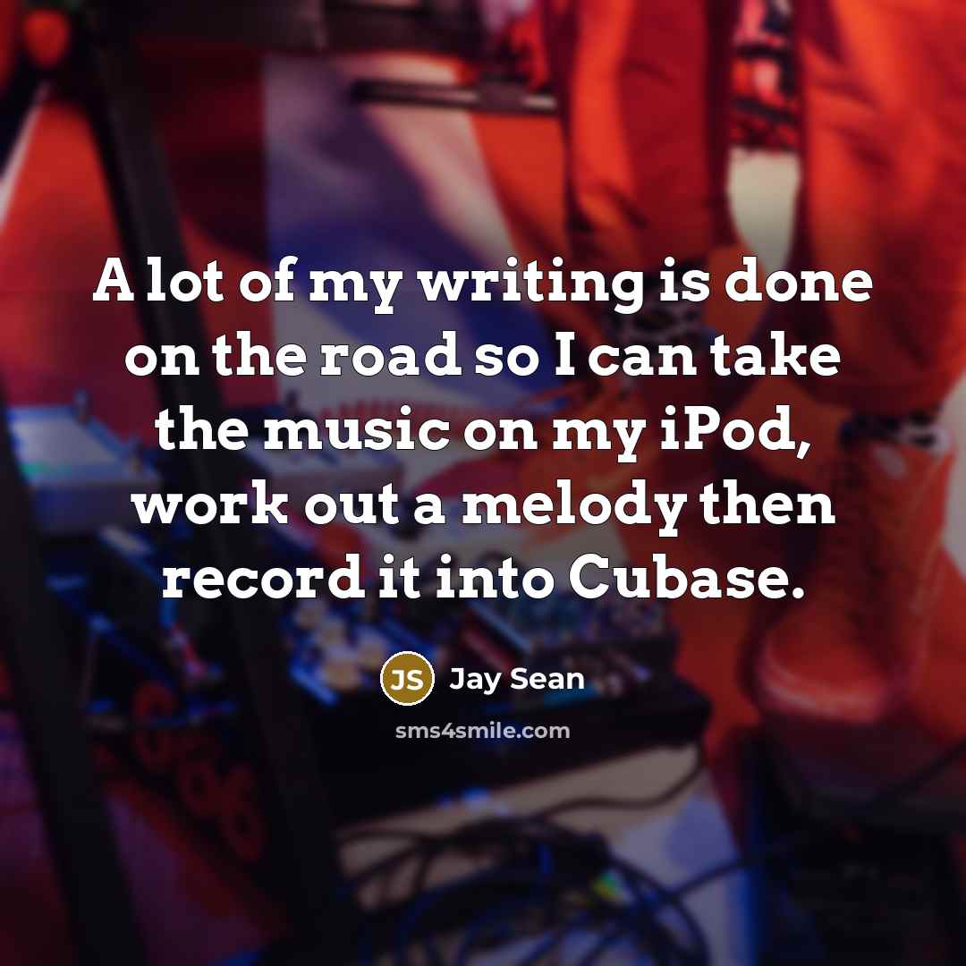 “A lot of my writing is done on the road…” quote by Jay Sean