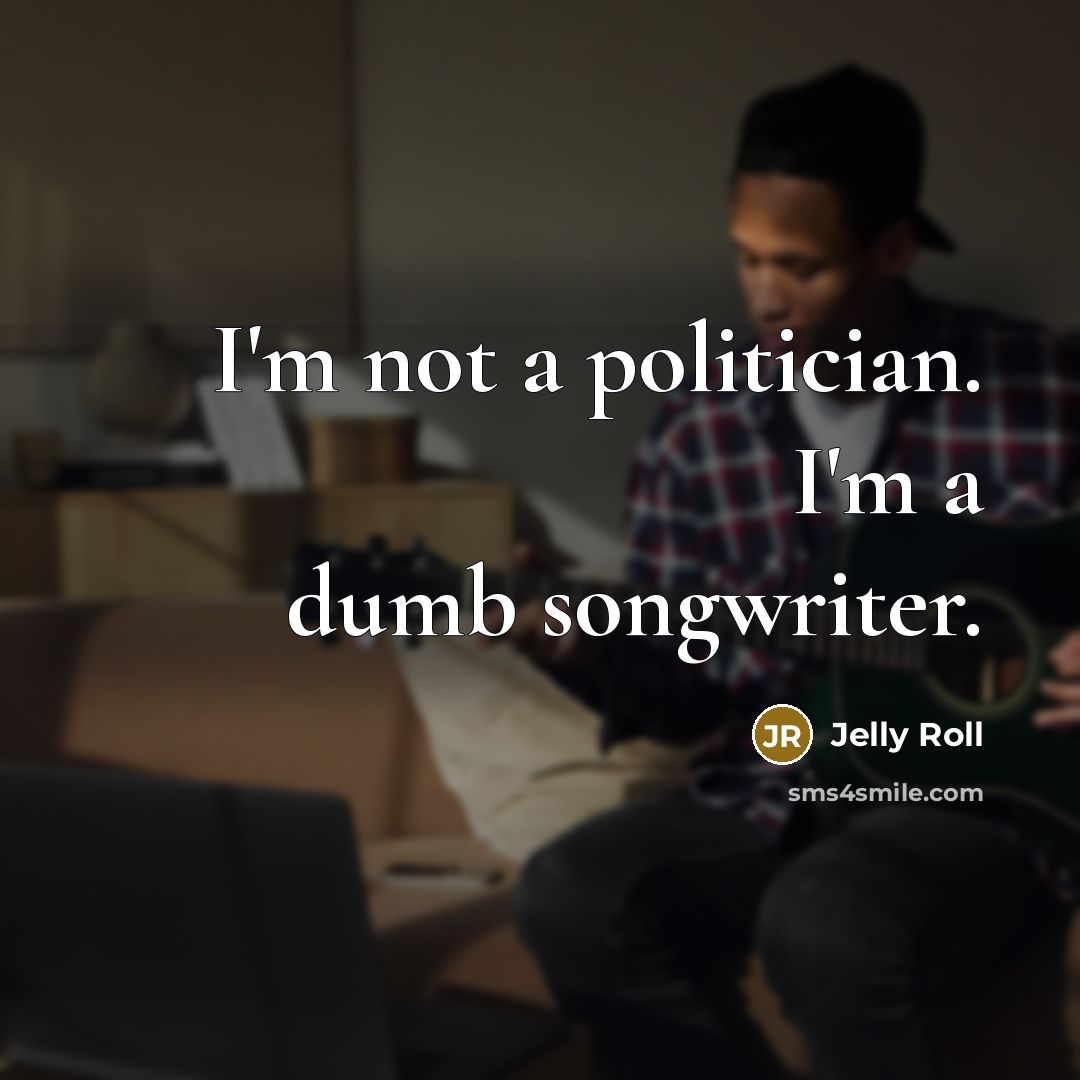 “I'm not a politician. I'm a dumb songwriter.…” quote by Jelly Roll