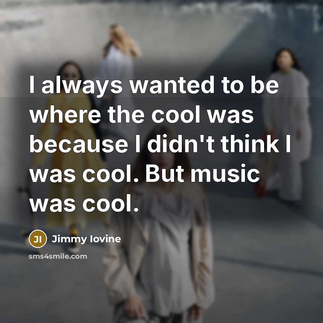 “I always wanted to be where the cool was because…” quote by Jimmy Iovine