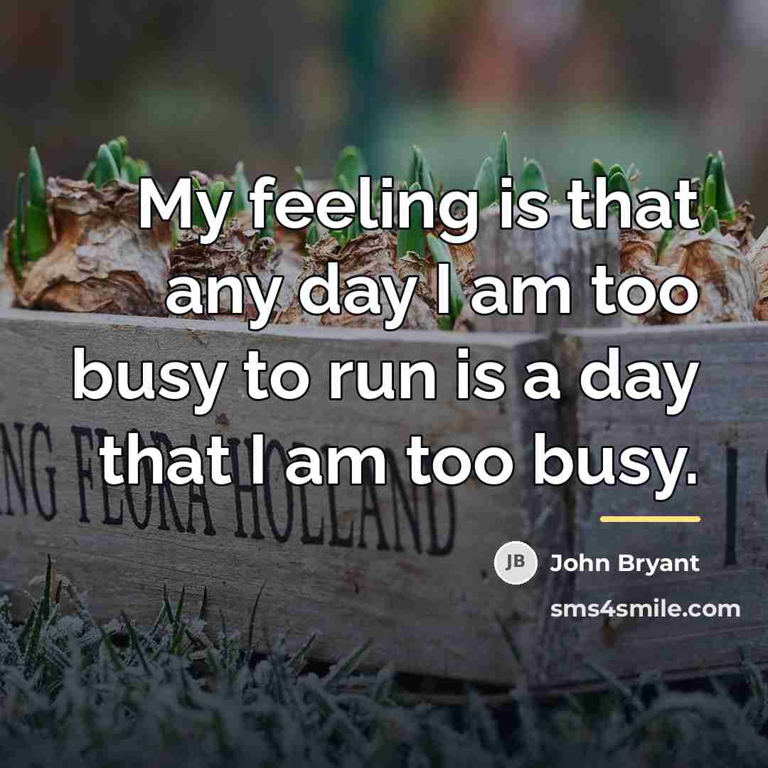 “My feeling is that any day I am too busy…” quote by John Bryant