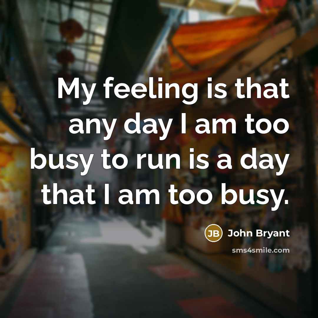 “My feeling is that any day I am too busy to run is a day that I am too busy.” quote by John Bryant