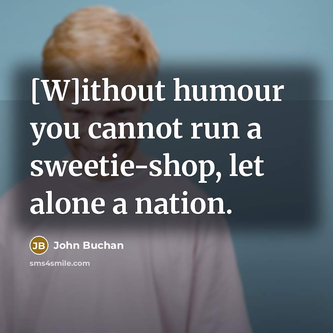 “[W]ithout humour you cannot run a sweetie-shop, let alone a…” quote by John Buchan