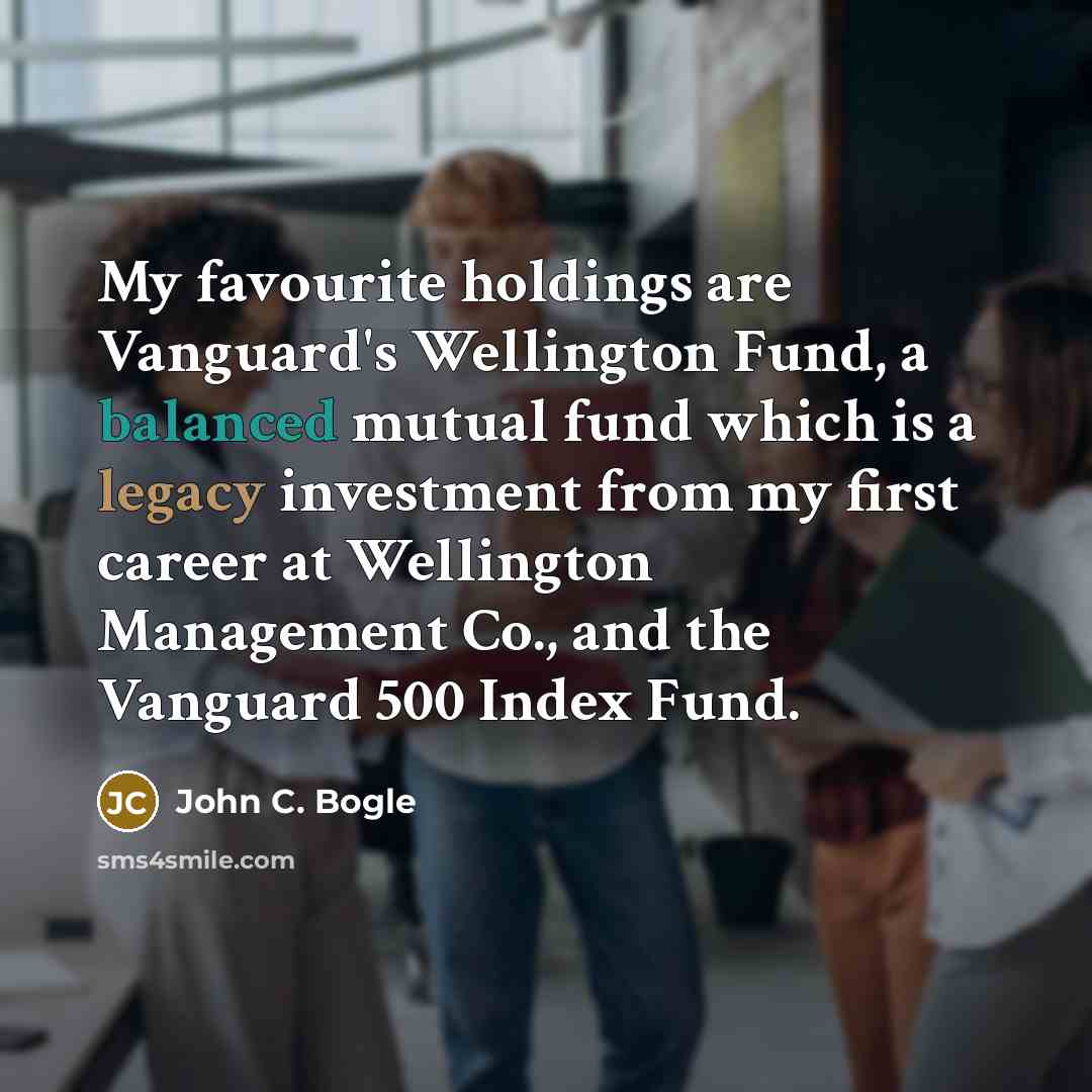 “My favourite holdings are Vanguard's Wellington Fund, a balanced mutual…” quote by John C. Bogle