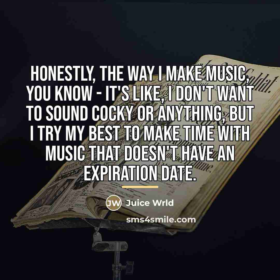 “Honestly, the way I make music, you know - it's…” quote by Juice Wrld