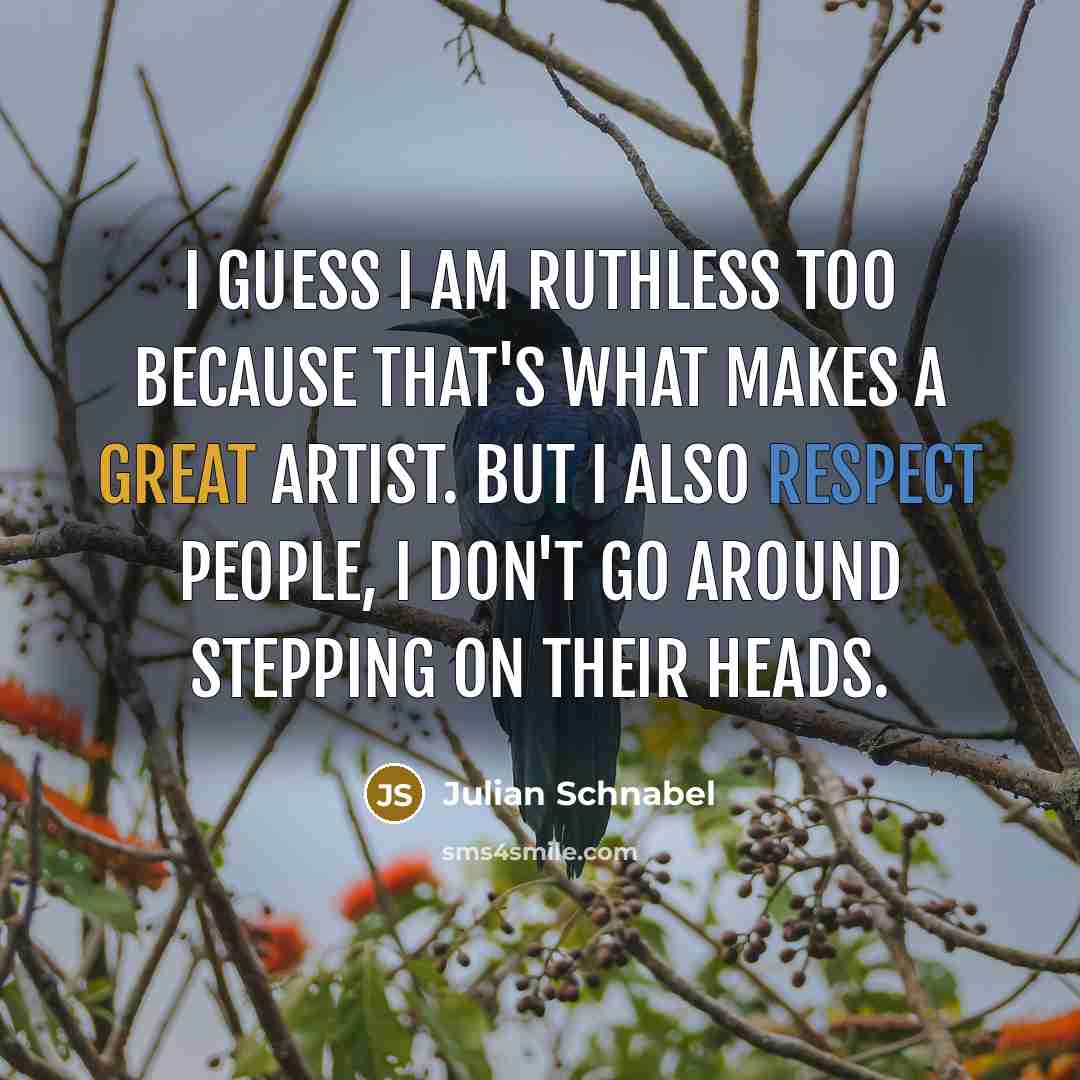 “I guess I am ruthless too because that's what makes…” quote by Julian Schnabel