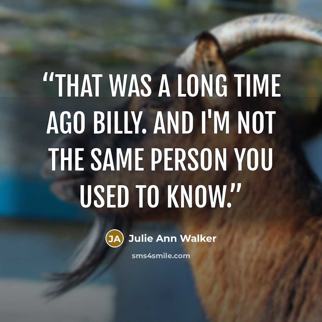 “That was a long time ago Billy. And I'm not the same person you used to know.” quote by Julie Ann Walker
