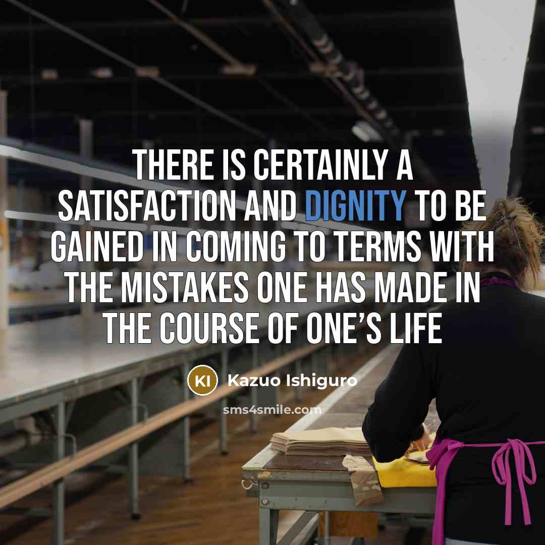 “There is certainly a satisfaction and dignity to be gained…” quote by Kazuo Ishiguro
