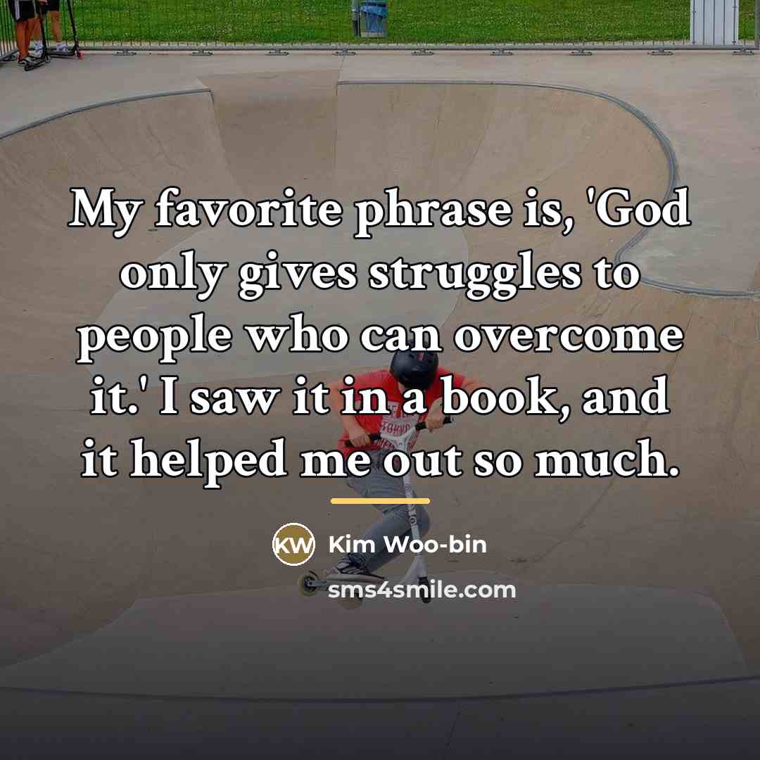 “My favorite phrase is, 'God only gives struggles to people…” quote by Kim Woo-bin