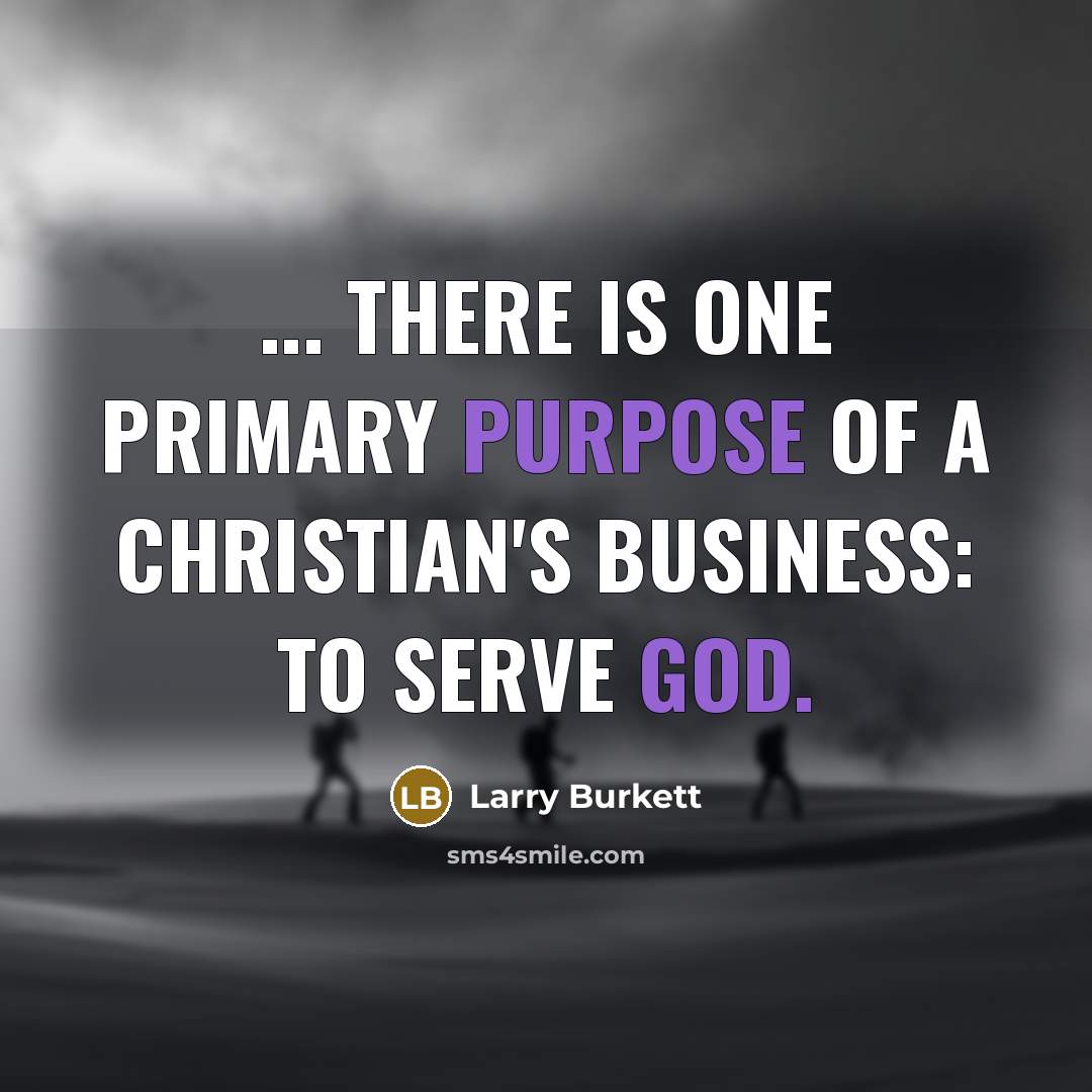 “... there is one primary purpose of a Christian's business:…” quote by Larry Burkett