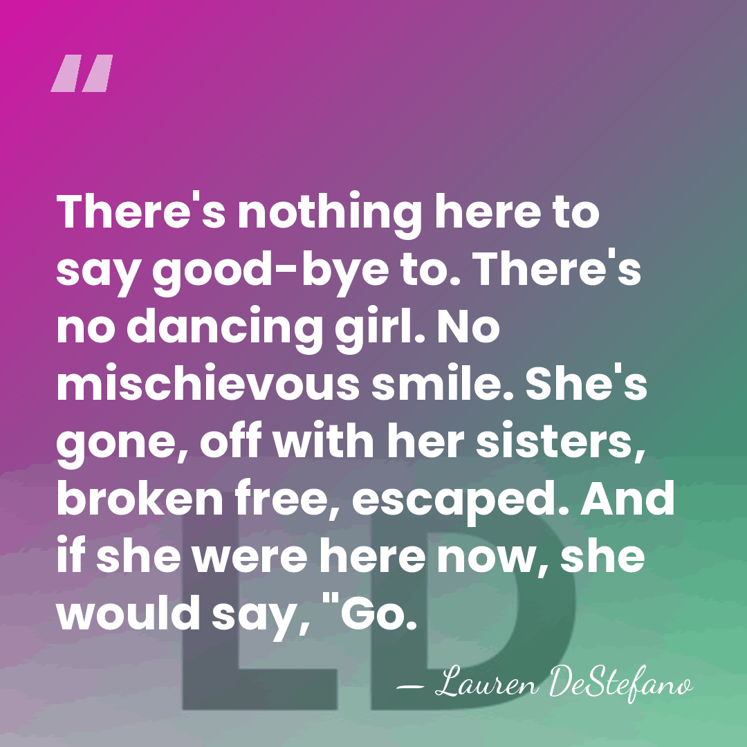 There's nothing here to say good-bye to. There's no dancing girl. No&hellip; - Lauren DeStefano