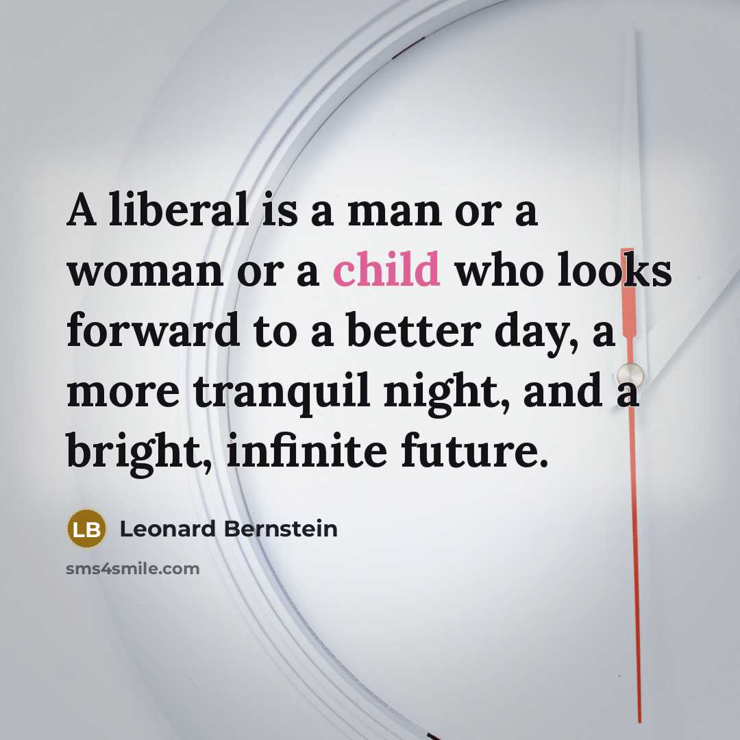 “A liberal is a man or a woman or a child who looks forward to a better day, a more tranquil night, and a bright, infinite future.” quote by Leonard Bernstein