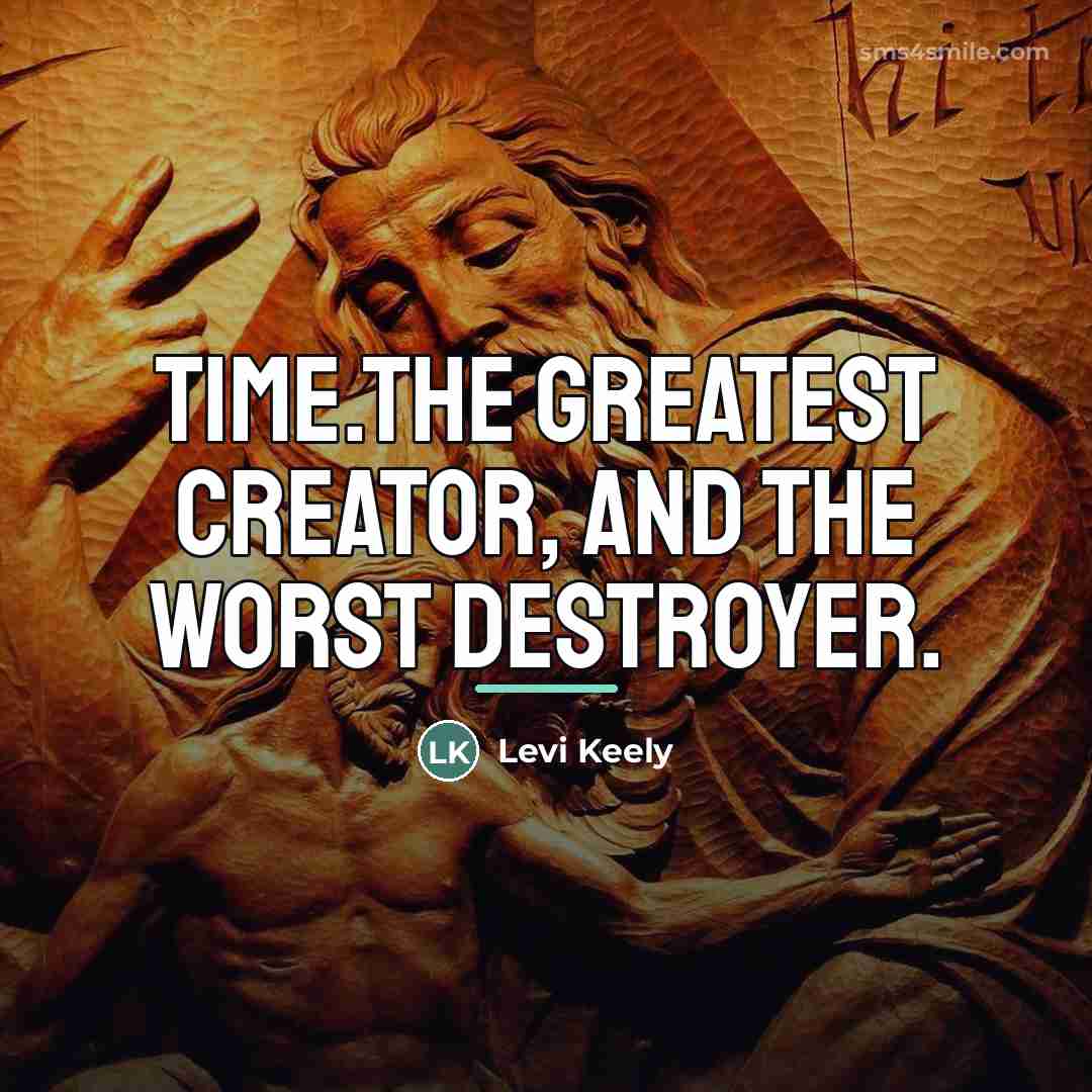 “Time.The greatest creator, and the worst destroyer.…” quote by Levi Keely