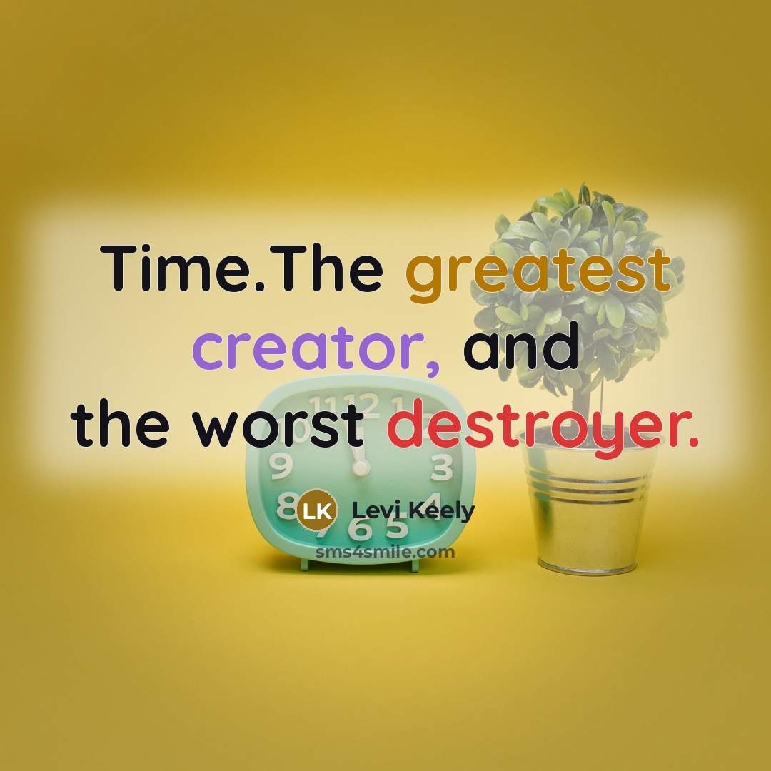 “Time.The greatest creator, and the worst destroyer.” quote by Levi Keely