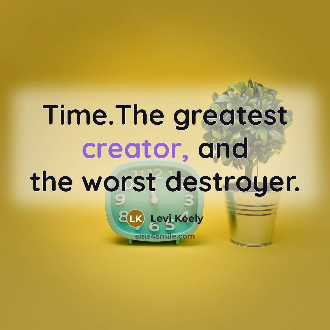 “Time.The greatest creator, and the worst destroyer.” quote by Levi Keely