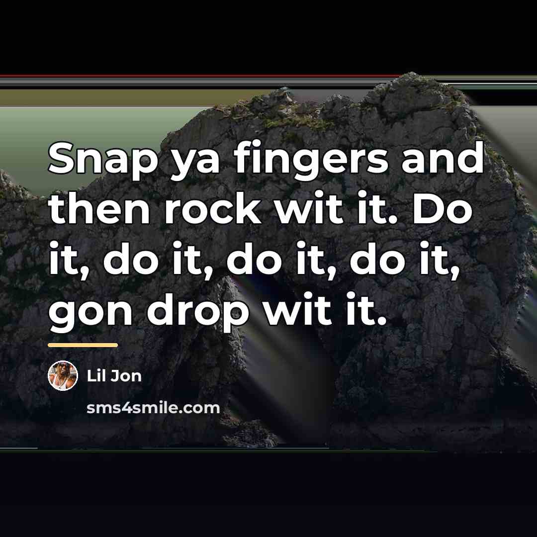 “Snap ya fingers and then rock wit it. Do it,…” quote by Lil Jon
