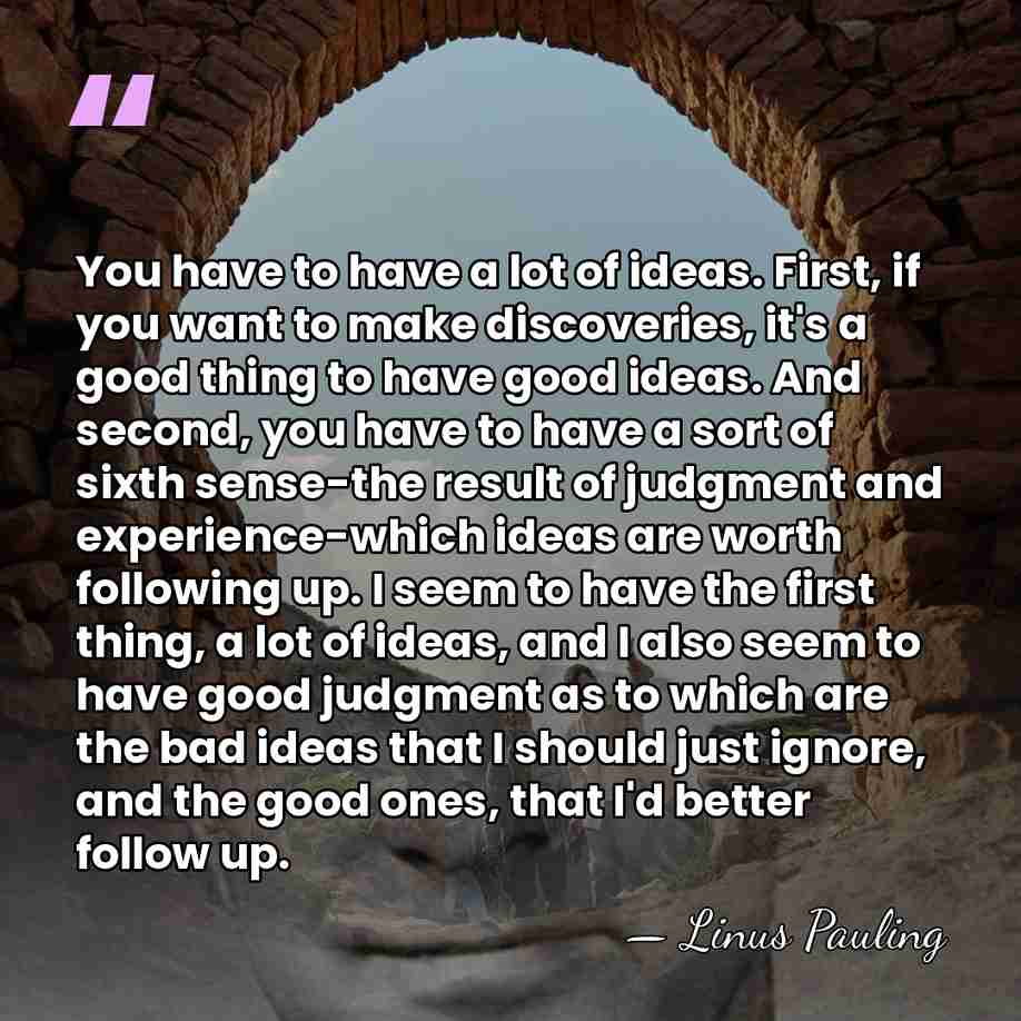 You have to have a lot of ideas. First, if you want&hellip; - Linus Pauling