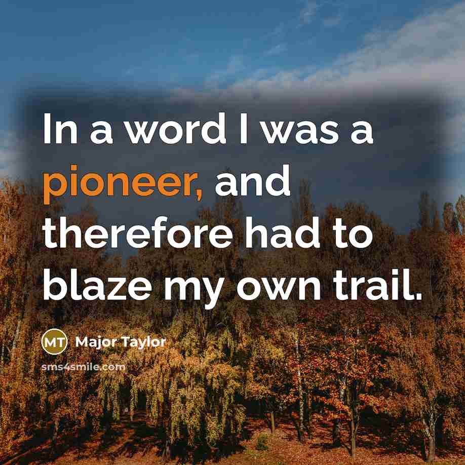 “In a word I was a pioneer, and therefore had…” quote by Major Taylor