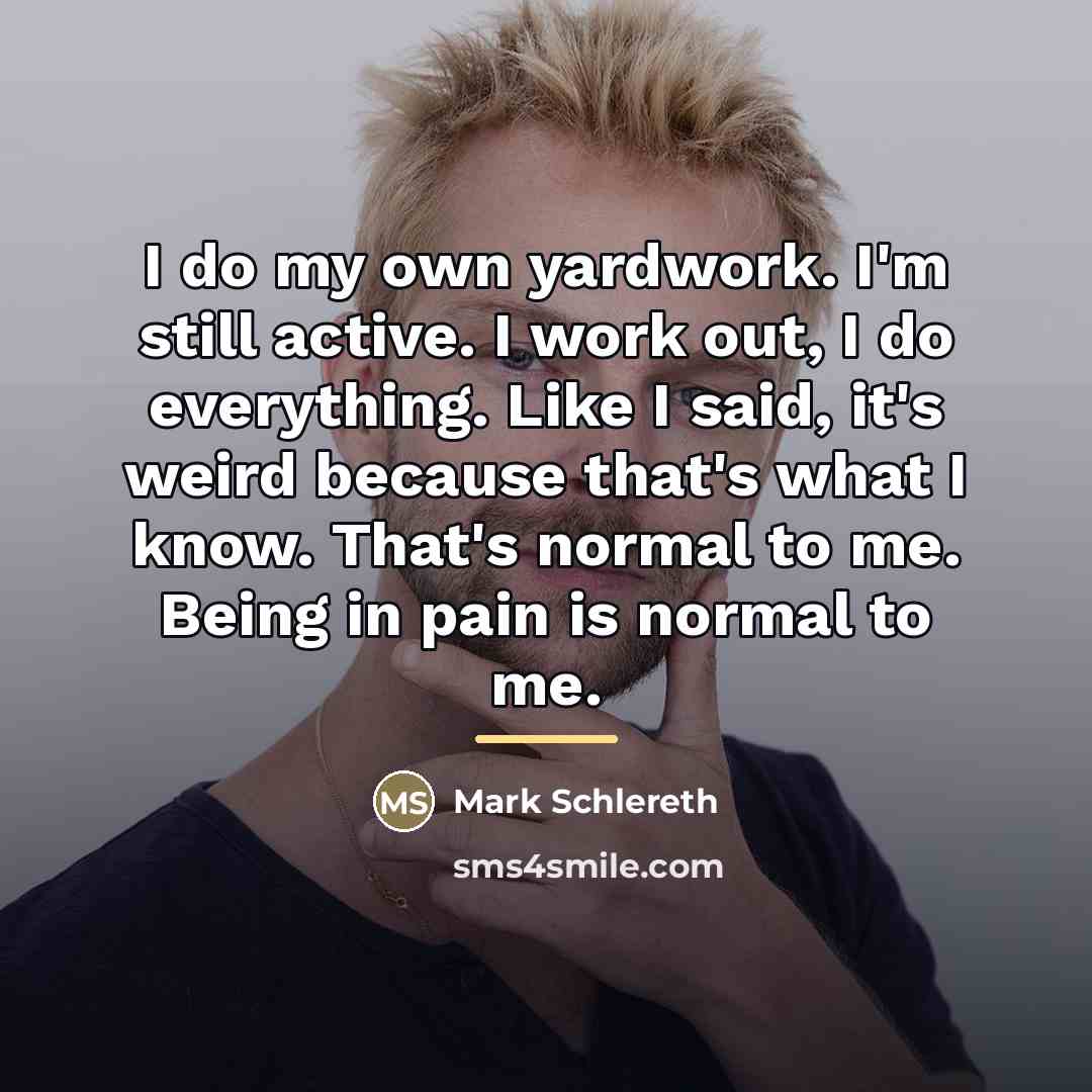 “I do my own yardwork. I'm still active. I work…” quote by Mark Schlereth