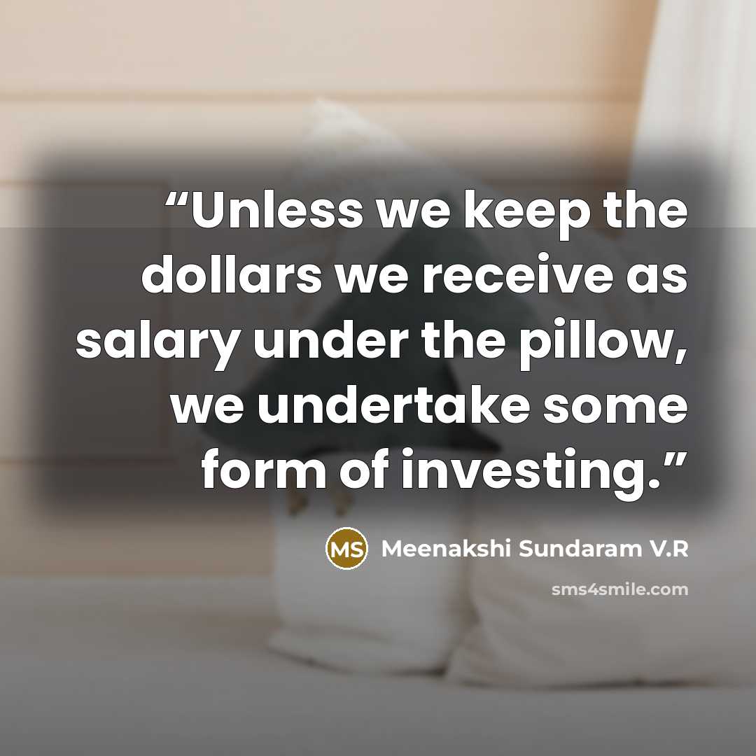 “Unless we keep the dollars we receive as salary under the pillow, we undertake some form of investing.” quote by Meenakshi Sundaram V.R
